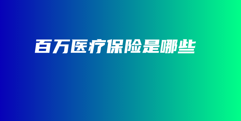 百万医疗保险是哪些-保点通