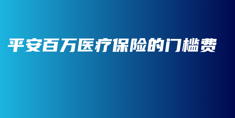平安百万医疗保险的门槛费-保点通