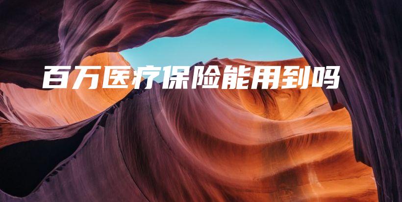 百万医疗保险能用到吗-保点通