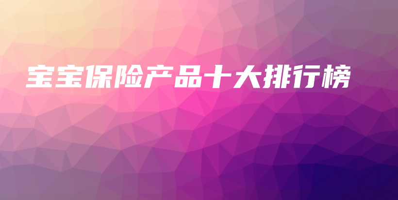 宝宝保险产品十大排行榜-保点通