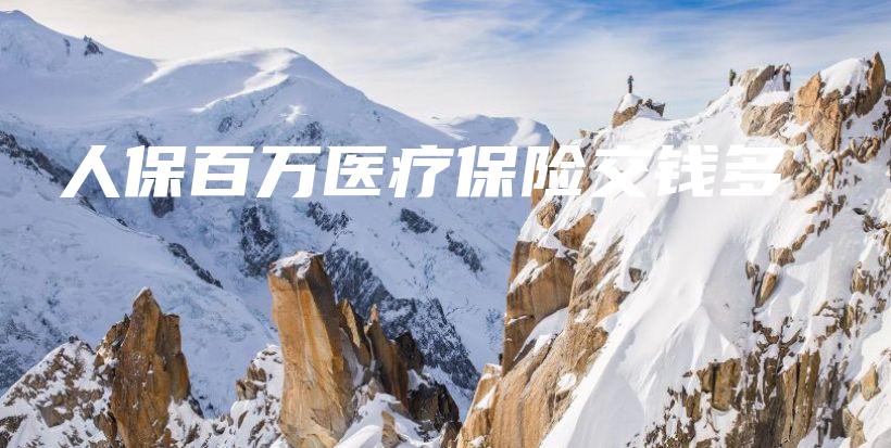 人保百万医疗保险交钱多-保点通
