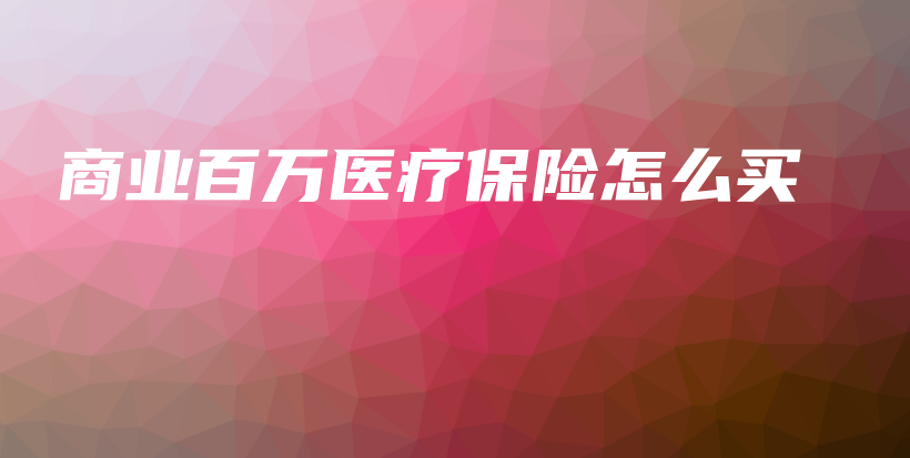商业百万医疗保险怎么买-保点通