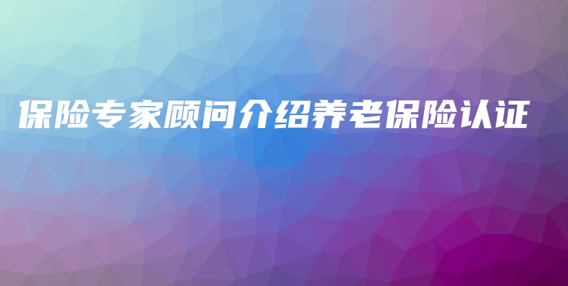 保险专家顾问介绍养老保险认证-保点通