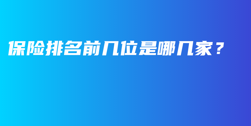 保险排名前几位是哪几家？-保点通