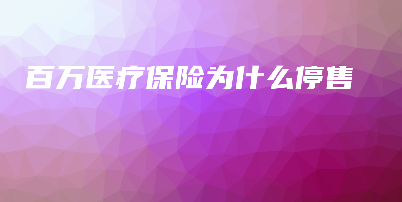 百万医疗保险为什么停售-保点通