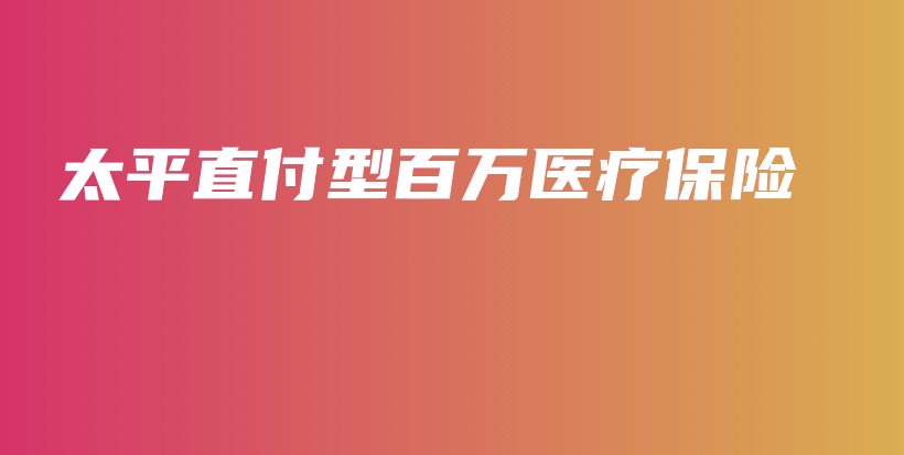 太平直付型百万医疗保险-保点通