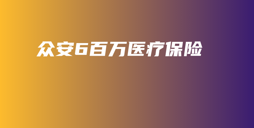 众安6百万医疗保险-保点通