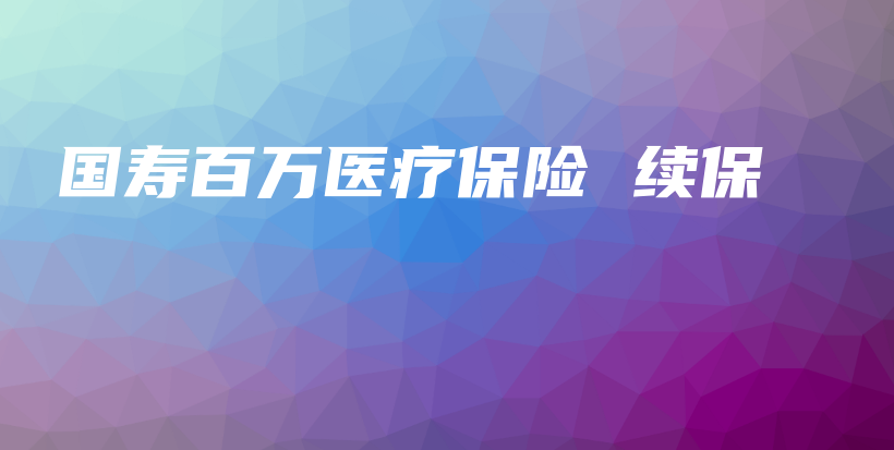 国寿百万医疗保险 续保-保点通