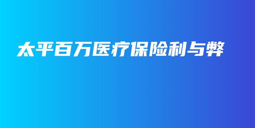 太平百万医疗保险利与弊-保点通