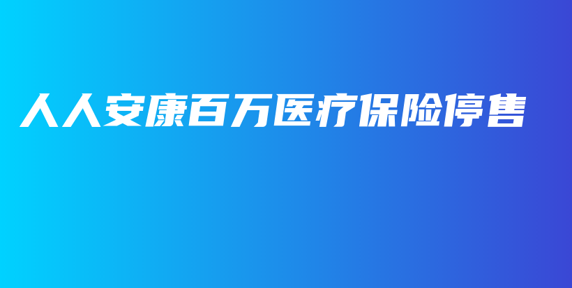 人人安康百万医疗保险停售-保点通