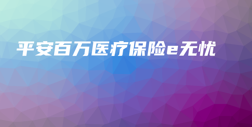 平安百万医疗保险e无忧-保点通