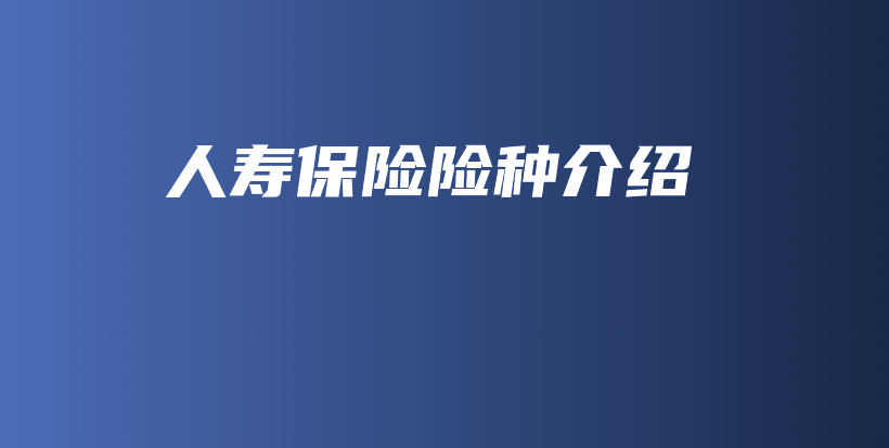 人寿保险险种介绍-保点通