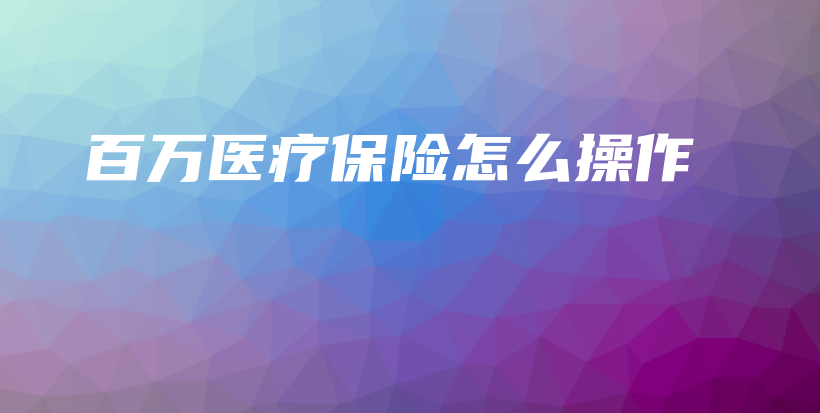 百万医疗保险怎么操作-保点通