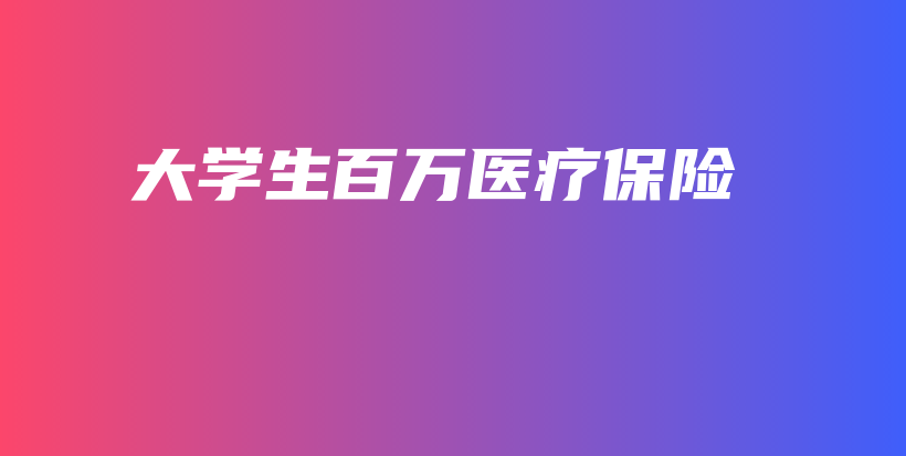大学生百万医疗保险插图 大学生百万医疗保险插图