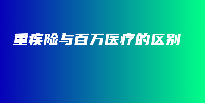 重疾险与百万医疗的区别-保点通