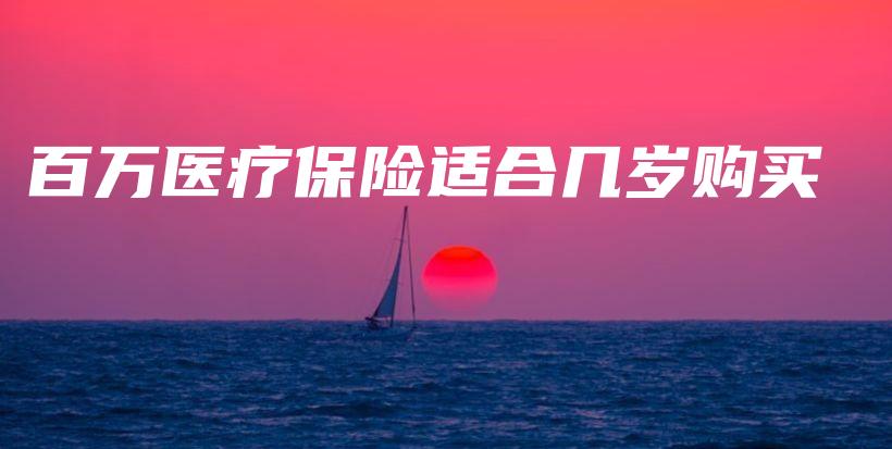 百万医疗保险适合几岁购买-保点通