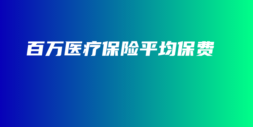 百万医疗保险平均保费-保点通