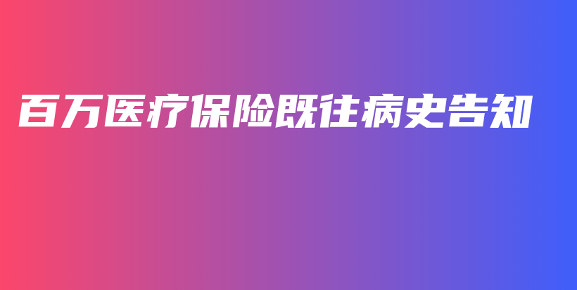 百万医疗保险既往病史告知-保点通