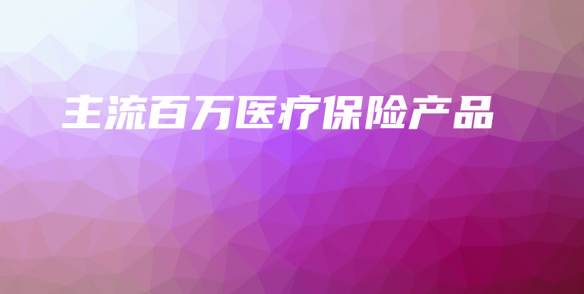 主流百万医疗保险产品-保点通