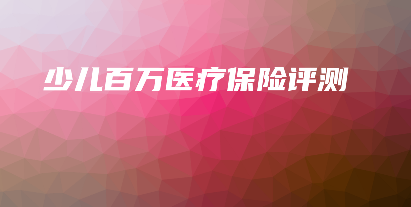 少儿百万医疗保险评测-保点通