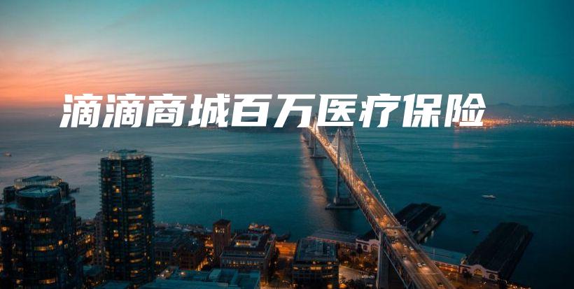 滴滴商城百万医疗保险-保点通
