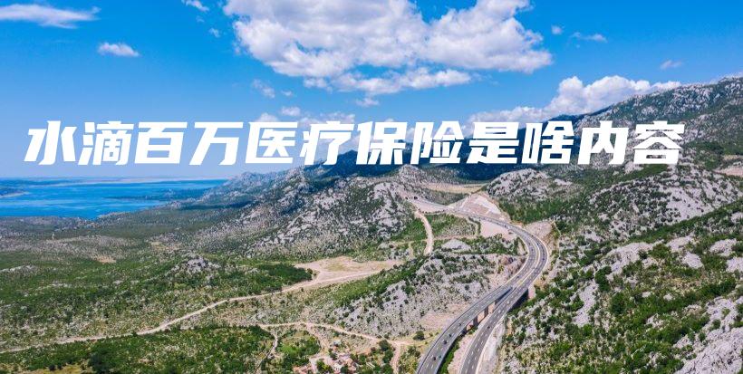 水滴百万医疗保险是啥内容-保点通