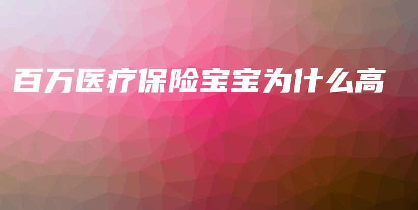 百万医疗保险宝宝为什么高-保点通