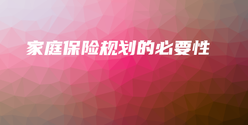 家庭保险规划的必要性-保点通