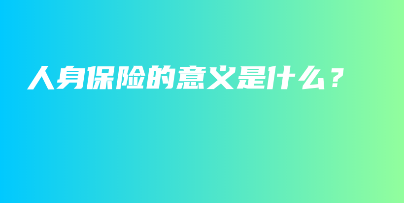 人身保险的意义是什么？-保点通