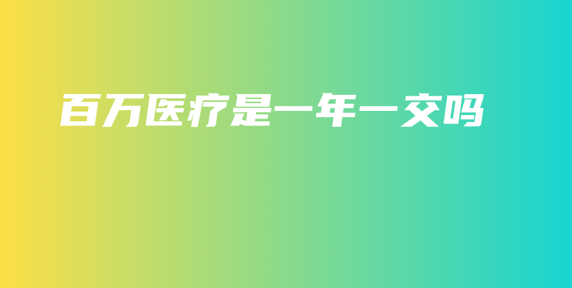 百万医疗是一年一交吗-保点通