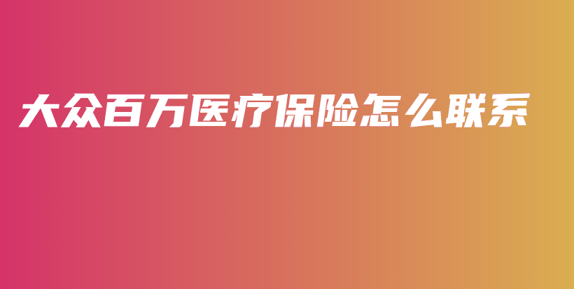 大众百万医疗保险怎么联系插图 大众百万医疗保险怎么联系插图