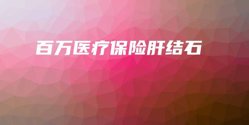百万医疗保险肝结石-保点通