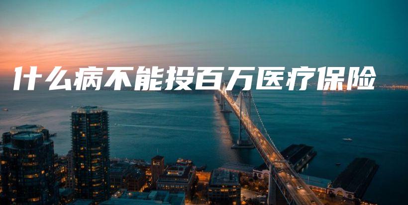 什么病不能投百万医疗保险-保点通