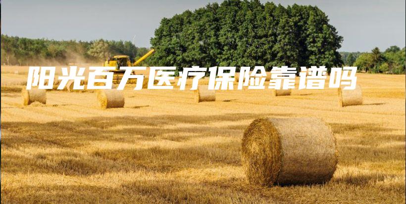 阳光百万医疗保险靠谱吗-保点通