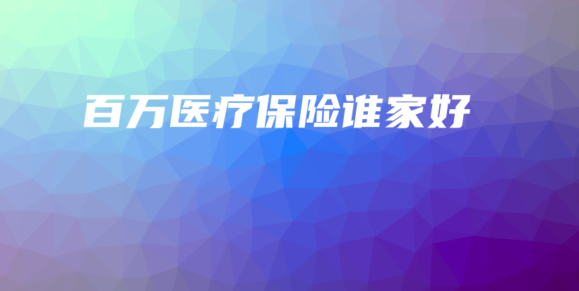 百万医疗保险谁家好-保点通