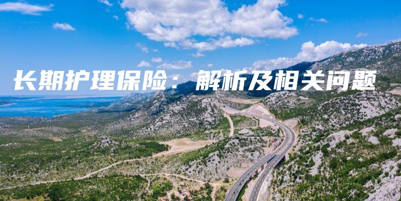 长期护理保险：解析及相关问题-保点通