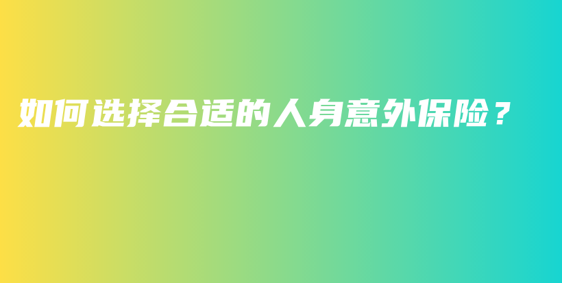 如何选择合适的人身意外保险？-保点通