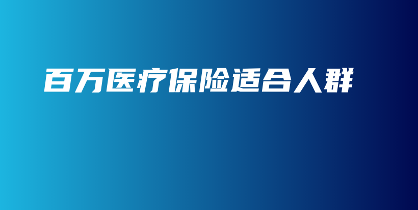 百万医疗保险适合人群-保点通
