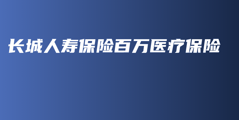 长城人寿保险百万医疗保险-保点通