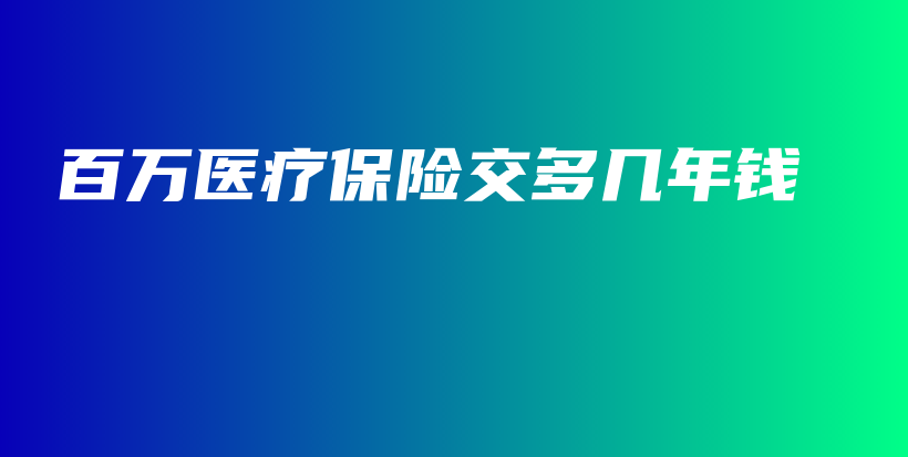 百万医疗保险交多几年钱-保点通