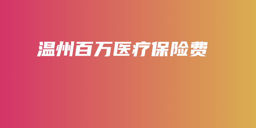 温州百万医疗保险费插图 温州百万医疗保险费插图