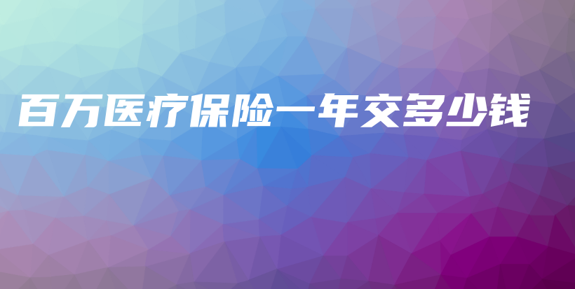 百万医疗保险一年交多少钱-保点通