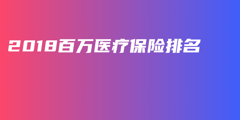 2018百万医疗保险排名-保点通