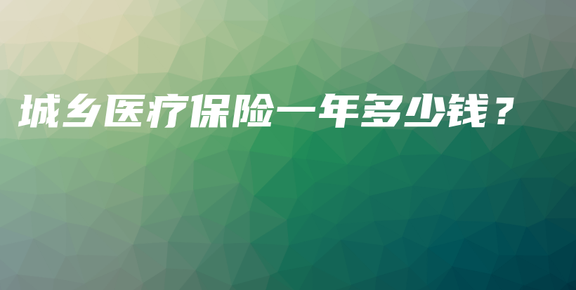 城乡医疗保险一年多少钱？-保点通