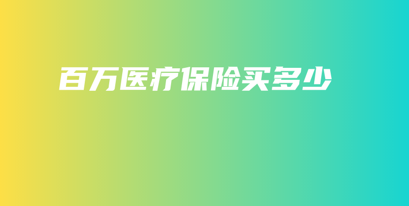 百万医疗保险买多少-保点通