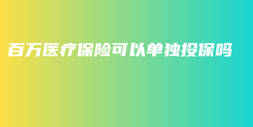 百万医疗保险可以单独投保吗-保点通