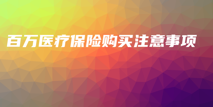 百万医疗保险购买注意事项-保点通
