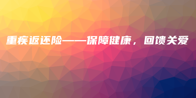 重疾返还险——保障健康，回馈关爱-保点通
