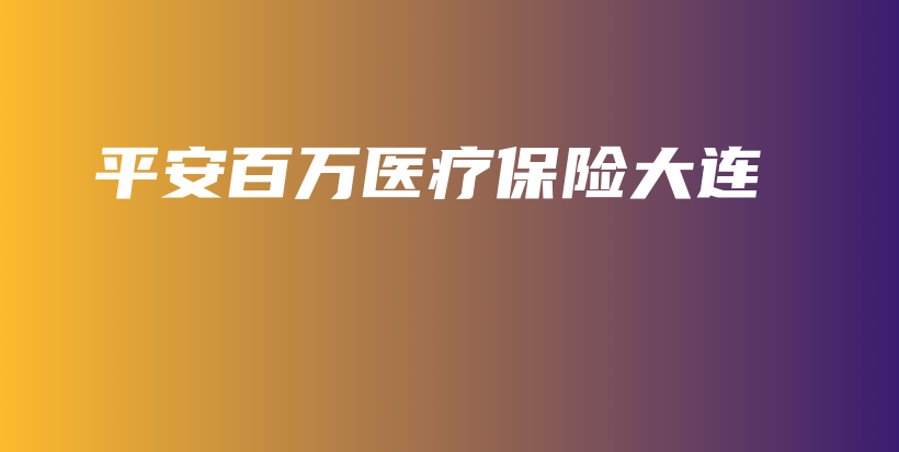 平安百万医疗保险大连-保点通