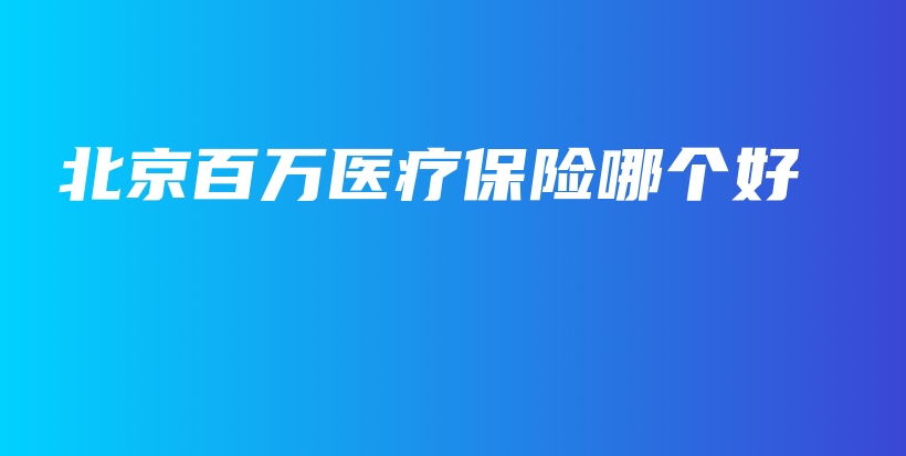 北京百万医疗保险哪个好-保点通